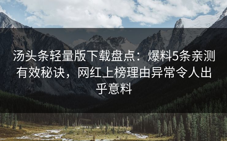 汤头条轻量版下载盘点：爆料5条亲测有效秘诀，网红上榜理由异常令人出乎意料