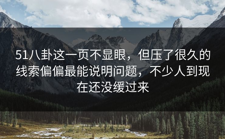51八卦这一页不显眼，但压了很久的线索偏偏最能说明问题，不少人到现在还没缓过来