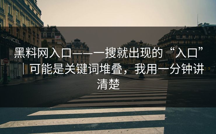 黑料网入口——一搜就出现的“入口”｜可能是关键词堆叠，我用一分钟讲清楚