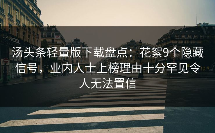 汤头条轻量版下载盘点：花絮9个隐藏信号，业内人士上榜理由十分罕见令人无法置信