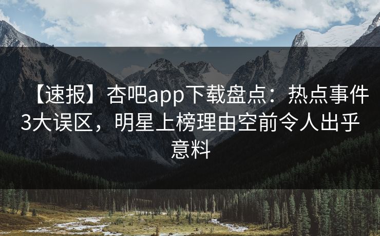 【速报】杏吧app下载盘点:热点事件3大误区,明星上榜理由空前令人出乎意料 【速报】杏吧app下载盘点:热点事件3大误区,明星上榜理由空前令人出乎意料