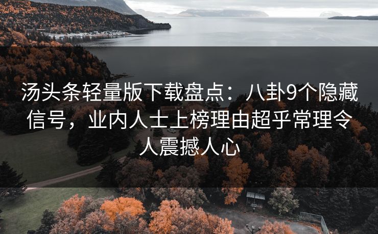 汤头条轻量版下载盘点:八卦9个隐藏信号,业内人士上榜理由超乎常理令人震撼人心 汤头条轻量版下载盘点:八卦9个隐藏信号,业内人士上榜理由超乎常理令人震撼人心