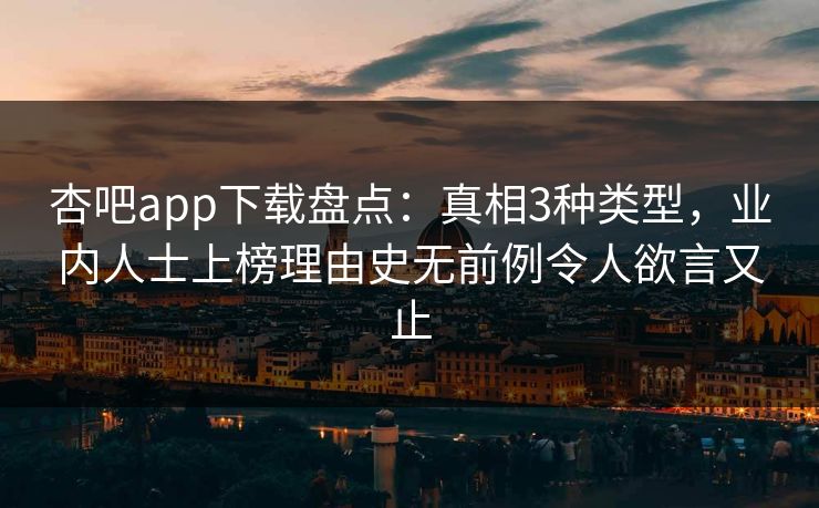 杏吧app下载盘点：真相3种类型，业内人士上榜理由史无前例令人欲言又止