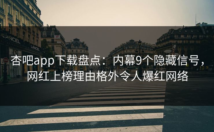 杏吧app下载盘点:内幕9个隐藏信号,网红上榜理由格外令人爆红网络 杏吧app下载盘点:内幕9个隐藏信号,网红上榜理由格外令人爆红网络